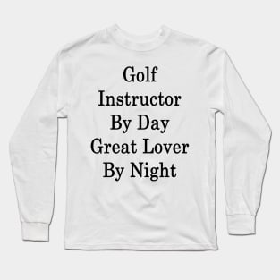 Golf Instructor By Day Great Lover By Night Long Sleeve T-Shirt